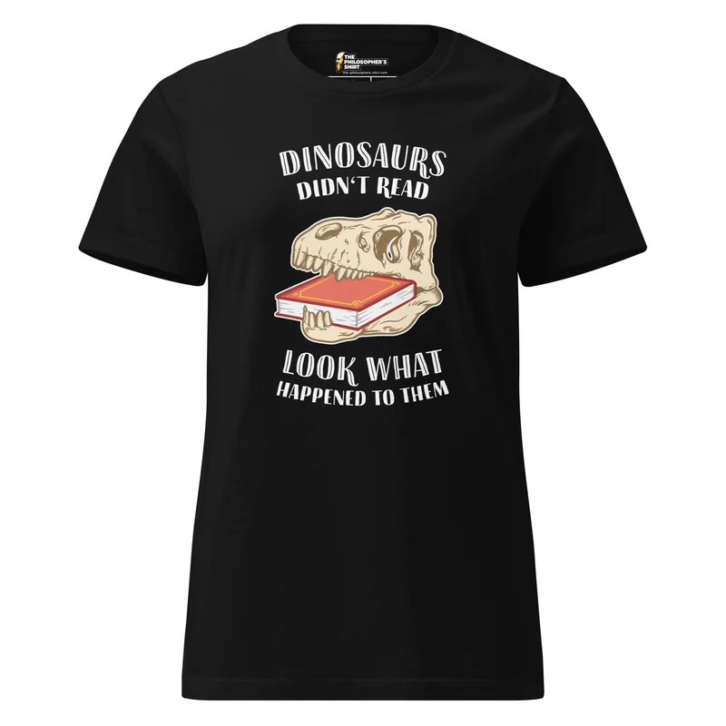 Dinosaurs Didn't Read - Look What Happened To Them - Women’s T-shirt