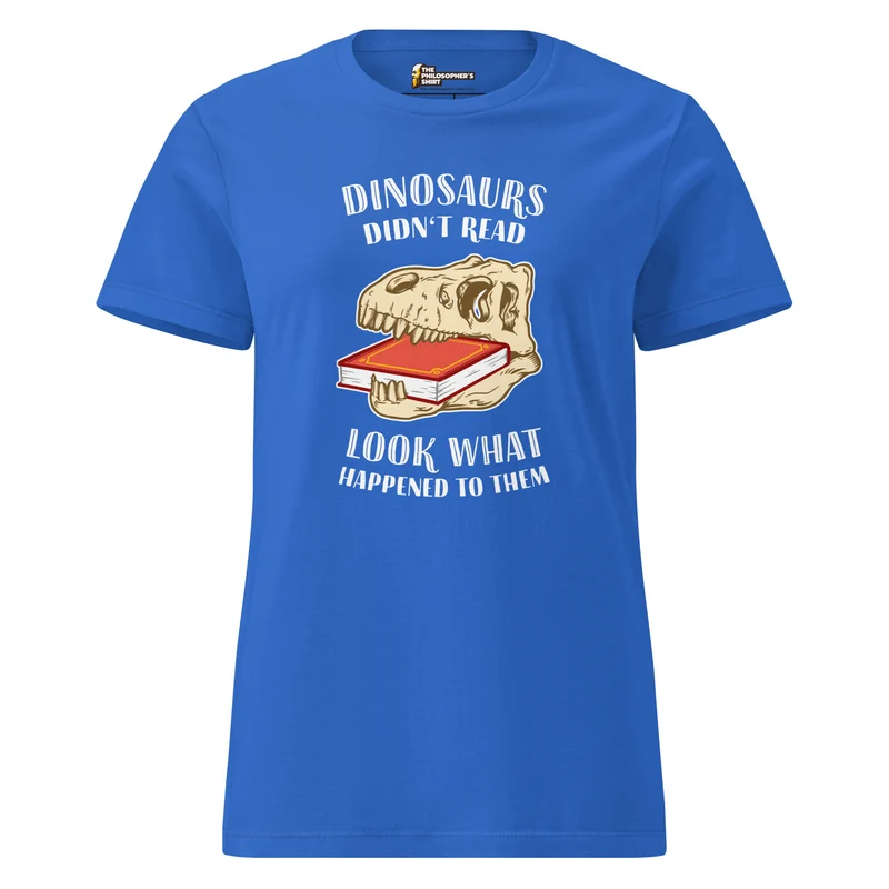 Dinosaurs Didn't Read - Look What Happened To Them - Women’s T-shirt