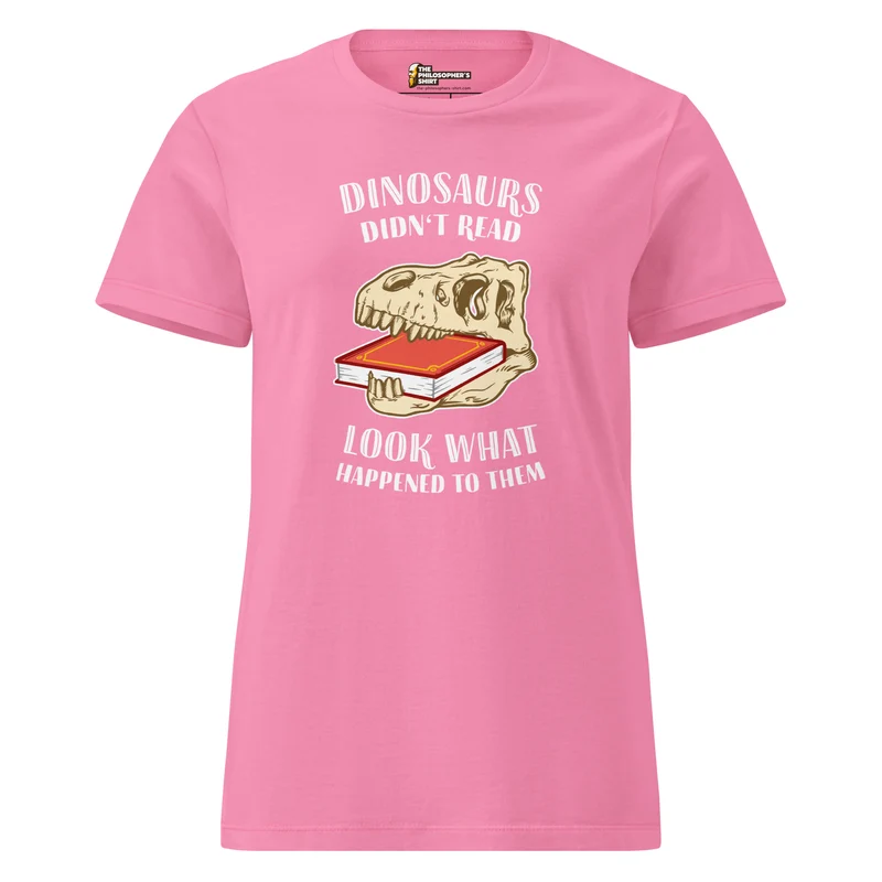 Dinosaurs Didn't Read - Look What Happened To Them - Women’s T-shirt
