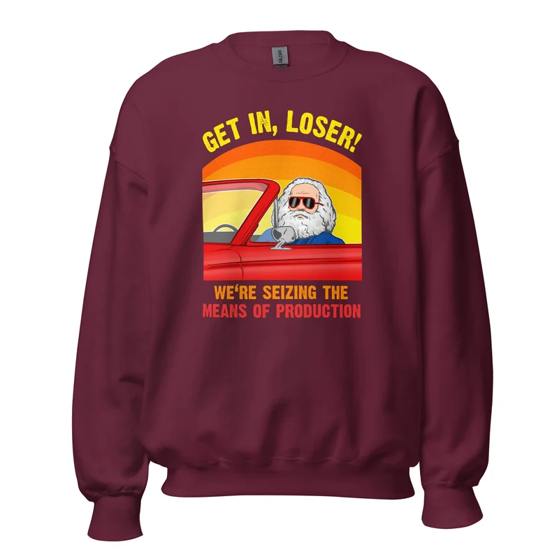 Karl Marx - Get in, Loser - We're seizing the means of production - Sweatshirt