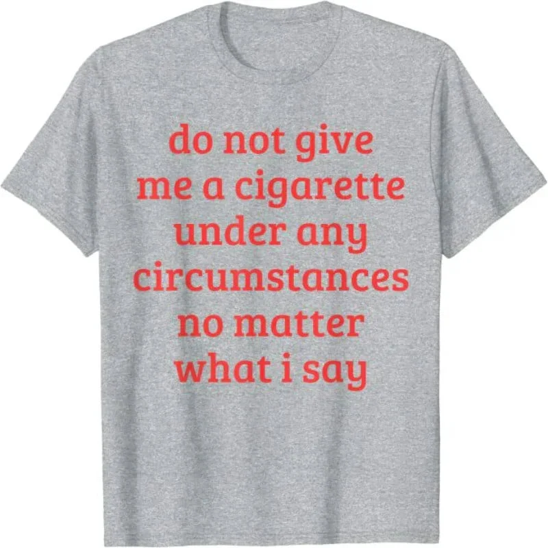 Don't Give Me A Cigarette Under Any Circumstances, No Matter What I Say Men's T-Shirt
