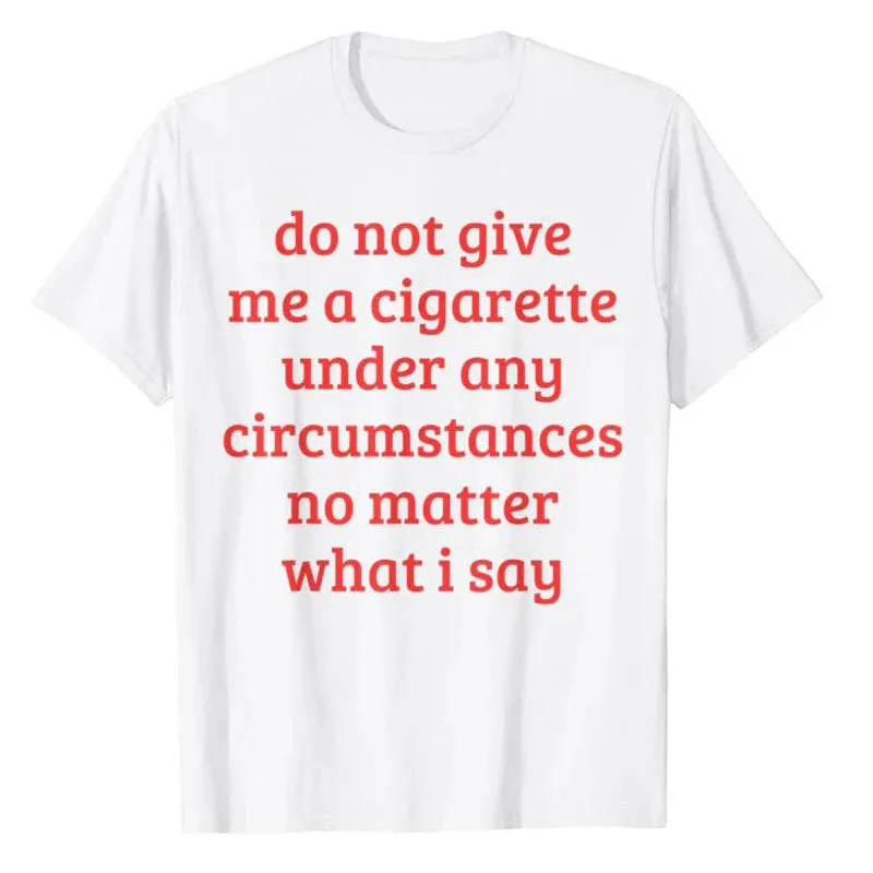 Don't Give Me A Cigarette Under Any Circumstances, No Matter What I Say Men's T-Shirt